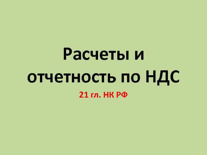 Расчеты и отчетность по НДС 21 гл. НК РФ 