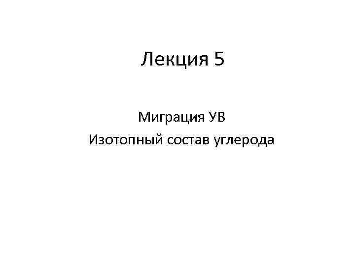 Лекция 5 Миграция УВ Изотопный состав углерода 