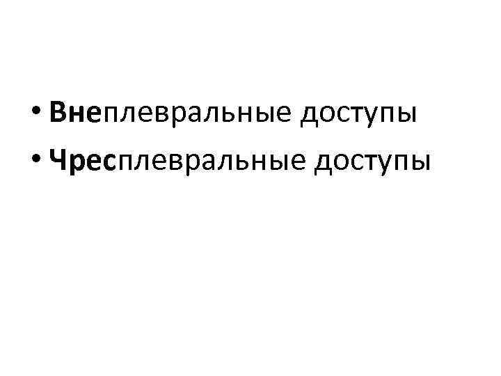  • Внеплевральные доступы • Чресплевральные доступы 