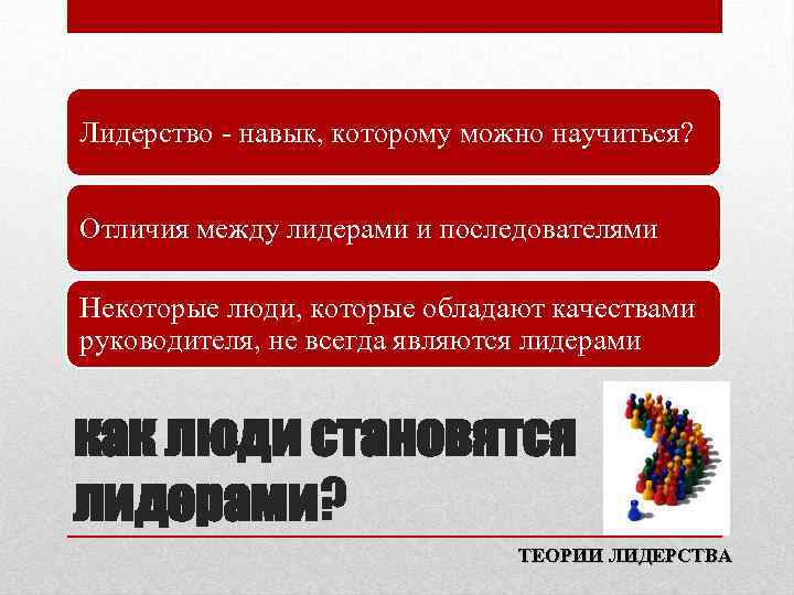 Лидерство - навык, которому можно научиться? Отличия между лидерами и последователями Некоторые люди, которые