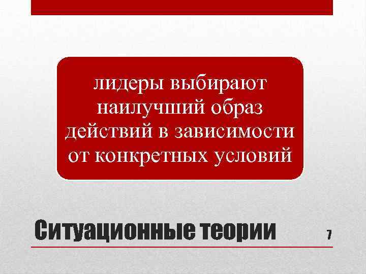 лидеры выбирают наилучший образ действий в зависимости от конкретных условий Ситуационные теории 7 