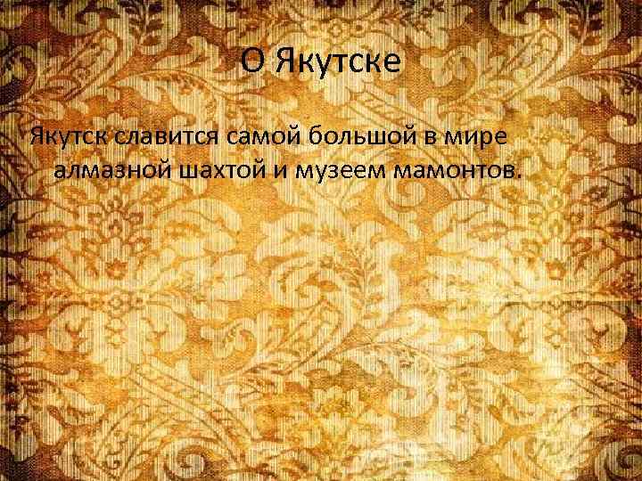 О Якутске Якутск славится самой большой в мире алмазной шахтой и музеем мамонтов. 