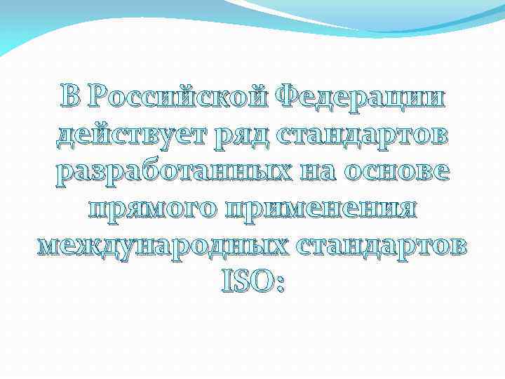 В Российской Федерации действует ряд стандартов разработанных на основе прямого применения международных стандартов ISO: