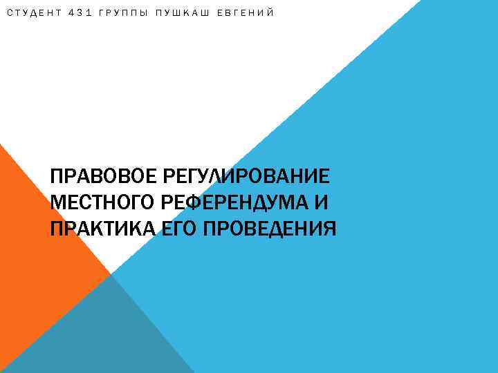 СТУДЕНТ 431 ГРУППЫ ПУШКАШ ЕВГЕНИЙ ПРАВОВОЕ РЕГУЛИРОВАНИЕ МЕСТНОГО РЕФЕРЕНДУМА И ПРАКТИКА ЕГО ПРОВЕДЕНИЯ 