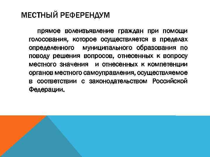 МЕСТНЫЙ РЕФЕРЕНДУМ прямое волеизъявление граждан при помощи голосования, которое осуществляется в пределах определенного муниципального