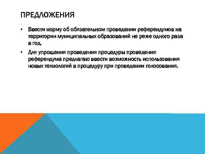 ПРЕДЛОЖЕНИЯ • Ввести норму об обязательном проведении референдумов на территории муниципальных образований не реже