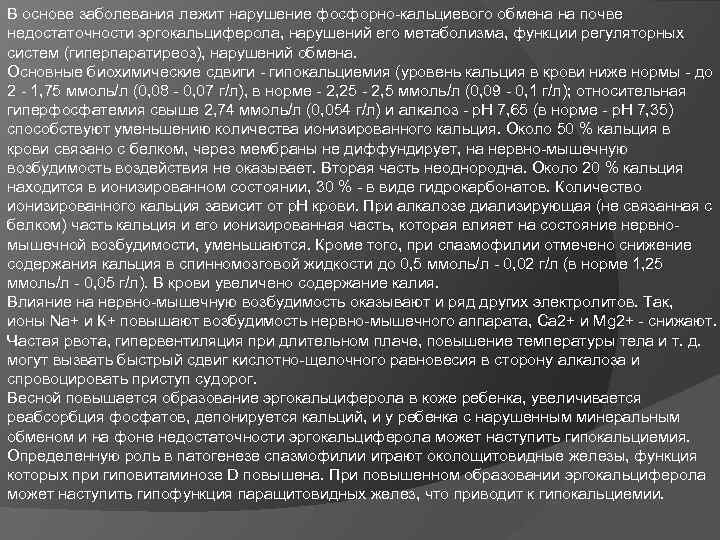 В основе заболевания лежит нарушение фосфорно-кальциевого обмена на почве недостаточности эргокальциферола, нарушений его метаболизма,