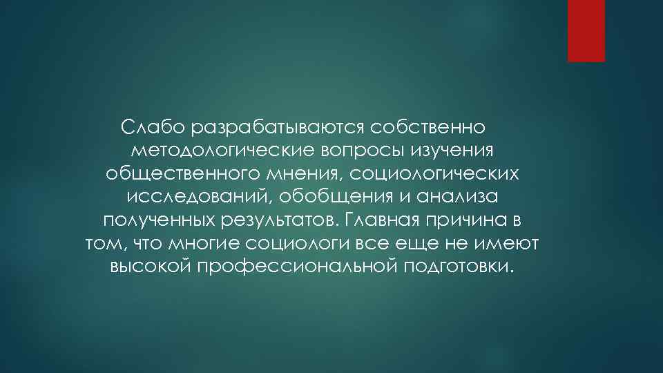 Слабо разрабатываются собственно методологические вопросы изучения общественного мнения, социологических исследований, обобщения и анализа полученных