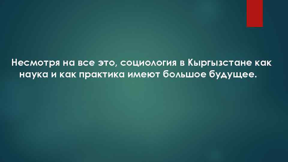 Несмотря на все это, социология в Кыргызстане как наука и как практика имеют большое