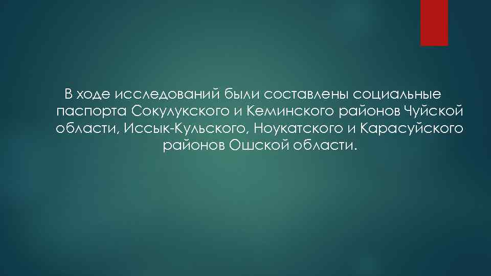 В ходе исследований были составлены социальные паспорта Сокулукского и Кеминского районов Чуйской области, Иссык-Кульского,