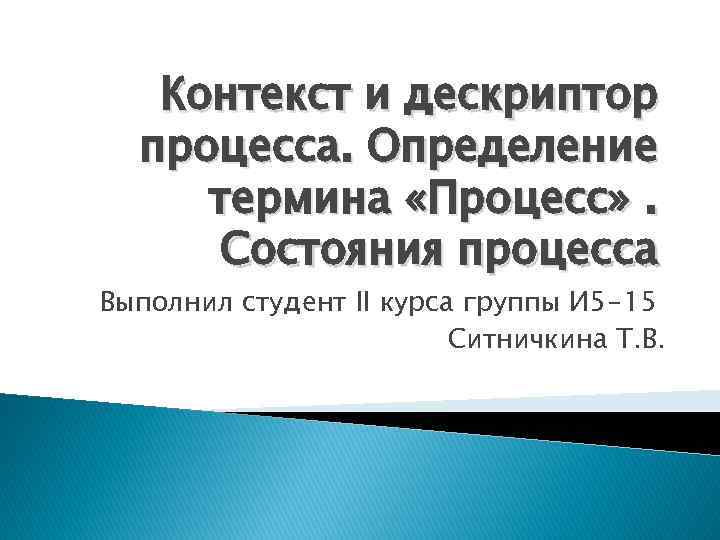 Контекст и дескриптор процесса. Определение термина «Процесс» . Состояния процесса Выполнил студент II курса