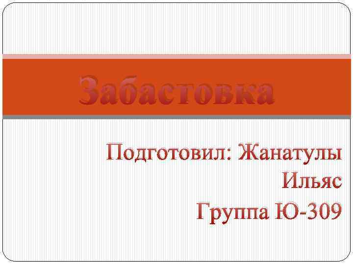 Забастовка Подготовил: Жанатулы Ильяс Группа Ю-309 