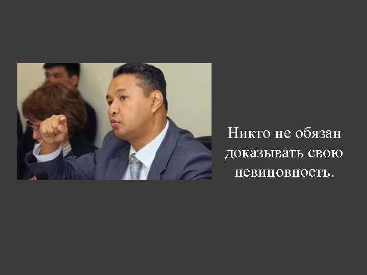 Никто не обязан доказывать свою невиновность. 