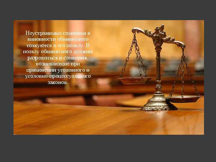 Неустранимые сомнения в виновности обвиняемого толкуются в его пользу. В пользу обвиняемого должны разрешаться
