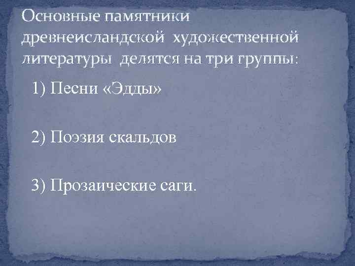 Основные памятники древнеисландской художественной литературы делятся на три группы: 1) Песни «Эдды» 2) Поэзия