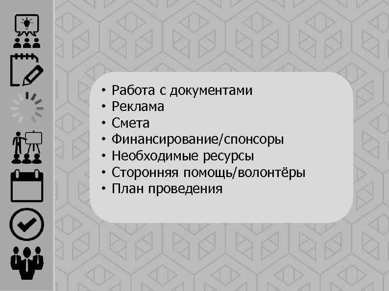  • • Работа с документами Реклама Смета Финансирование/спонсоры Необходимые ресурсы Сторонняя помощь/волонтёры План