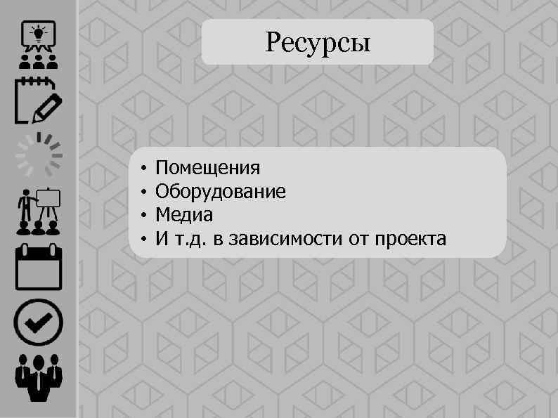 Ресурсы • • Помещения Оборудование Медиа И т. д. в зависимости от проекта 