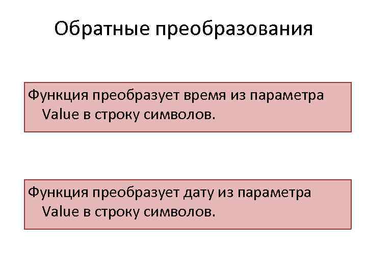 Обратные преобразования Функция преобразует время из параметра Value в строку символов. Функция преобразует дату