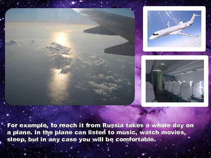 For example, to reach it from Russia takes a whole day on a plane.
