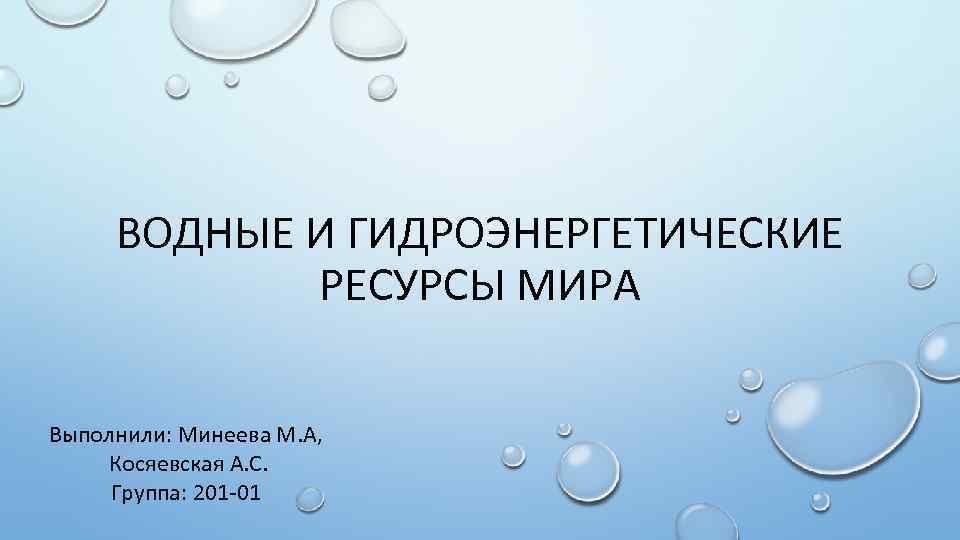 ВОДНЫЕ И ГИДРОЭНЕРГЕТИЧЕСКИЕ РЕСУРСЫ МИРА Выполнили: Минеева М. А, Косяевская А. С. Группа: 201