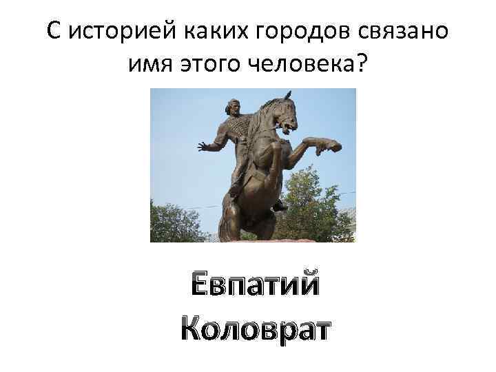 С историей каких городов связано имя этого человека? Евпатий Коловрат 