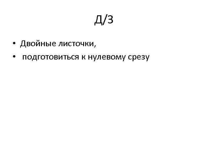 Д/З • Двойные листочки, • подготовиться к нулевому срезу 