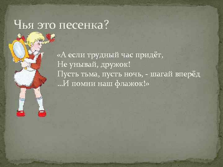 Чья это песенка? «А если трудный час придёт, Не унывай, дружок! Пусть тьма, пусть