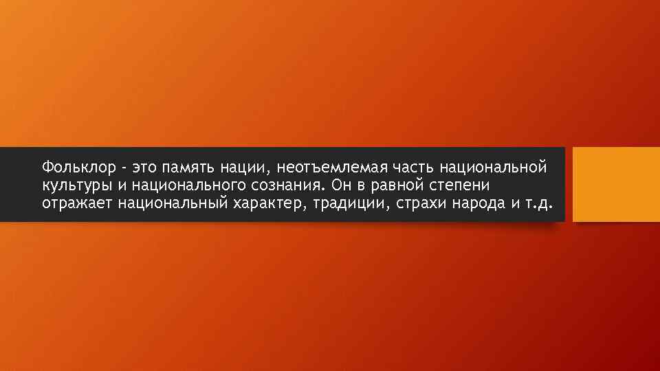Фольклор - это память нации, неотъемлемая часть национальной культуры и национального сознания. Он в