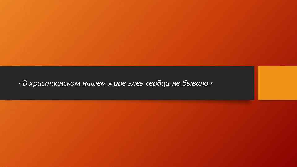  «В христианском нашем мире злее сердца не бывало» 