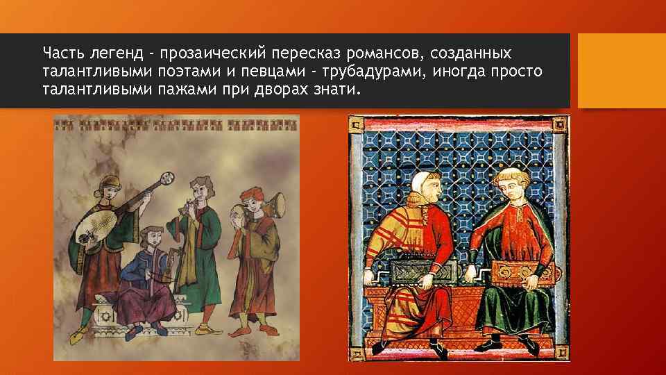 Часть легенд - прозаический пересказ романсов, созданных талантливыми поэтами и певцами - трубадурами, иногда