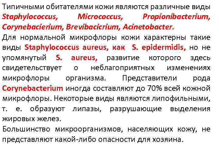 Типичными обитателями кожи являются различные виды Staphylococcus, Micrococcus, Propionibacterium, Corynebacierium, Brevibacicrium, Acinetobacter. Для нормальной