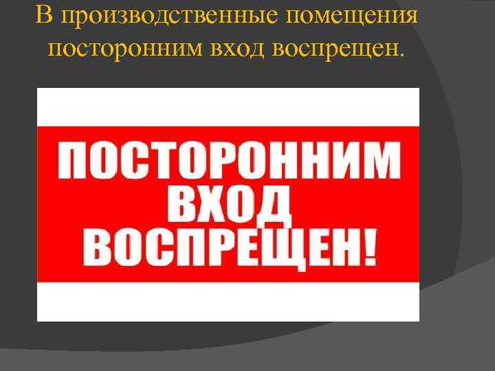 В производственные помещения посторонним вход воспрещен. 