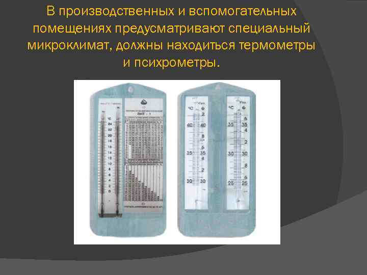 В производственных и вспомогательных помещениях предусматривают специальный микроклимат, должны находиться термометры и психрометры. 