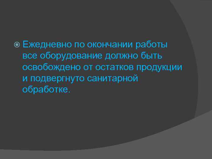  Ежедневно по окончании работы все оборудование должно быть освобождено от остатков продукции и