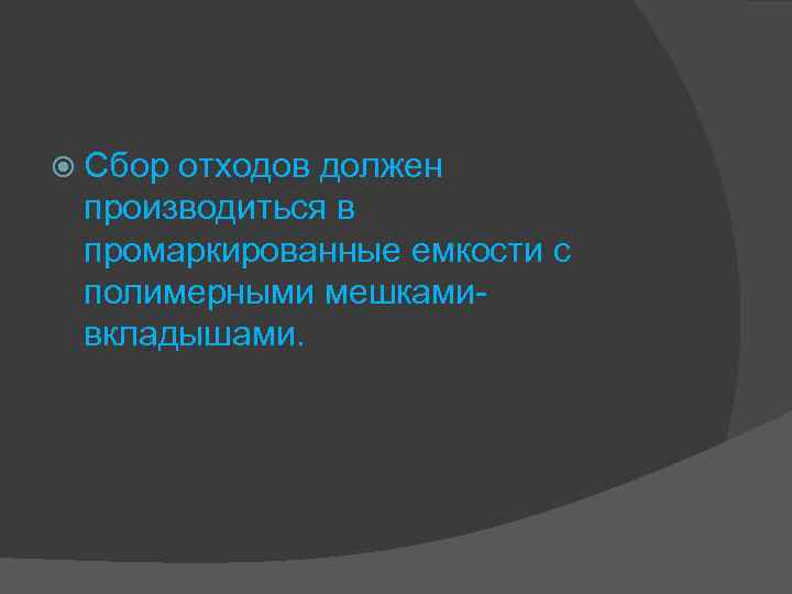  Сбор отходов должен производиться в промаркированные емкости с полимерными мешкамивкладышами. 