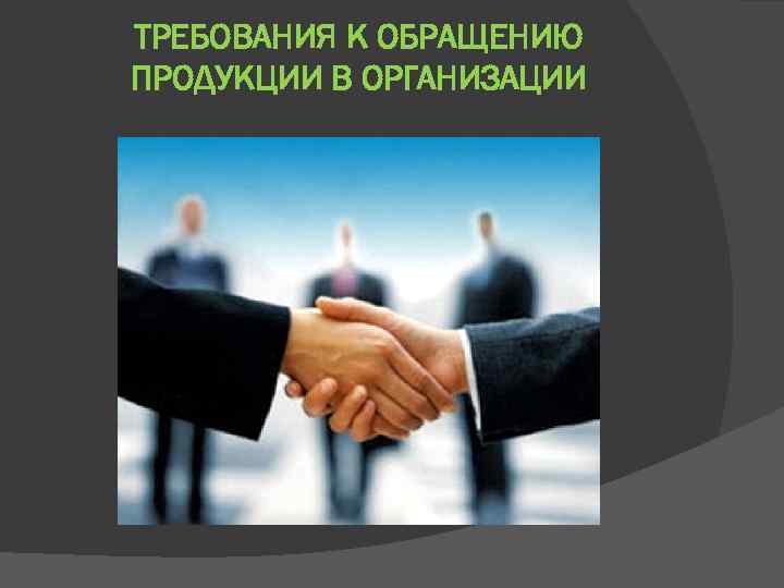 ТРЕБОВАНИЯ К ОБРАЩЕНИЮ ПРОДУКЦИИ В ОРГАНИЗАЦИИ 