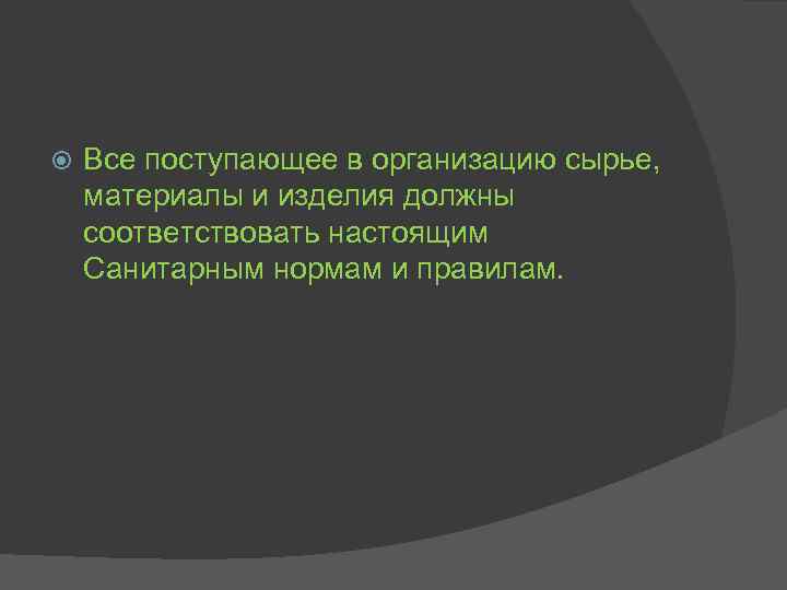  Все поступающее в организацию сырье, материалы и изделия должны соответствовать настоящим Санитарным нормам