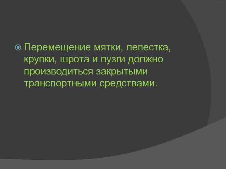 Перемещение мятки, лепестка, крупки, шрота и лузги должно производиться закрытыми транспортными средствами. 