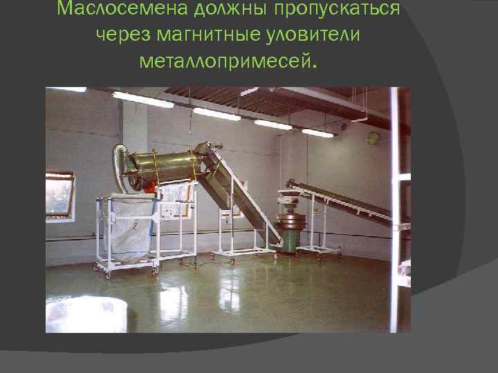 Маслосемена должны пропускаться через магнитные уловители металлопримесей. 