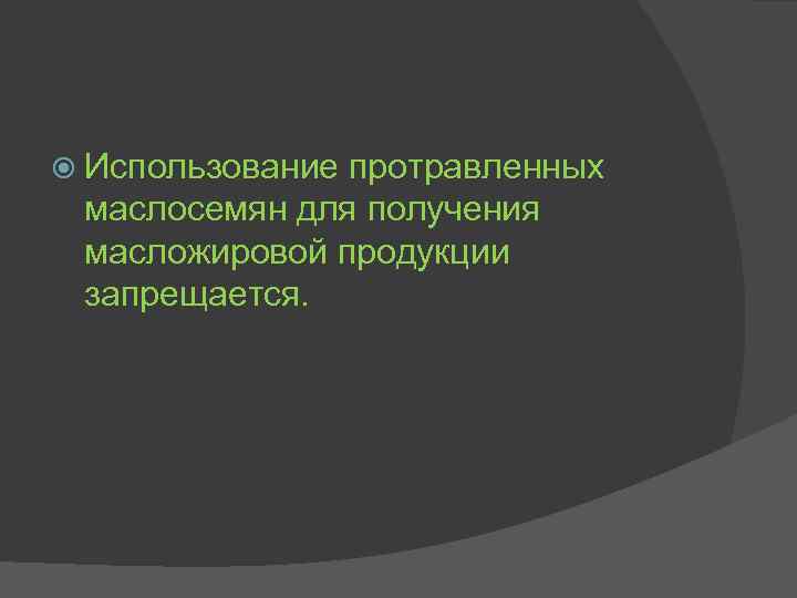 Использование протравленных маслосемян для получения масложировой продукции запрещается. 