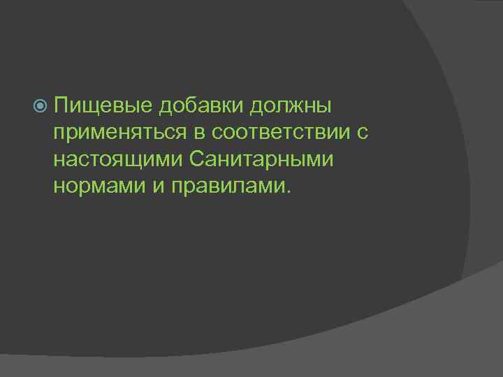  Пищевые добавки должны применяться в соответствии с настоящими Санитарными нормами и правилами. 