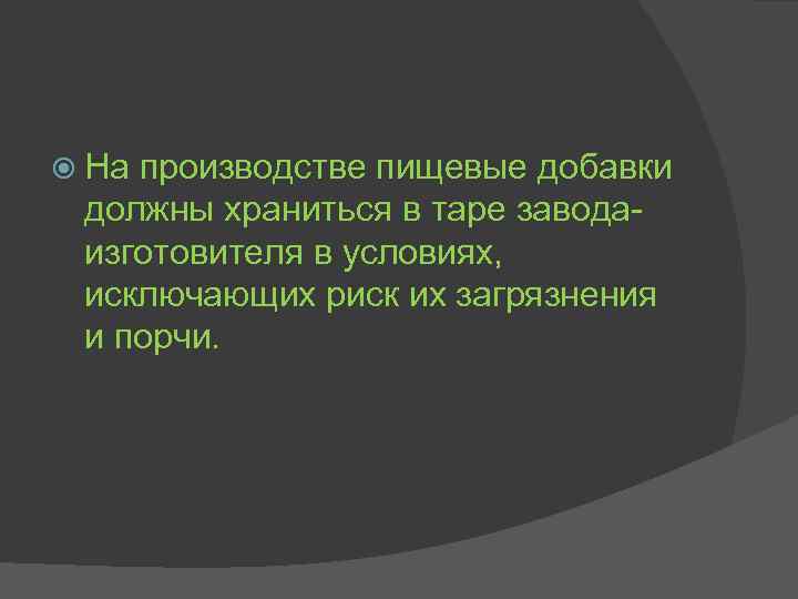  На производстве пищевые добавки должны храниться в таре заводаизготовителя в условиях, исключающих риск