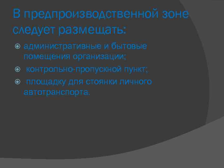 В предпроизводственной зоне следует размещать: административные и бытовые помещения организации; контрольно-пропускной пункт; площадку для
