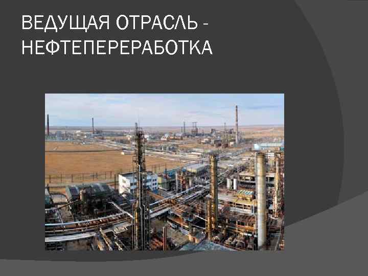 ВЕДУЩАЯ ОТРАСЛЬ НЕФТЕПЕРЕРАБОТКА 