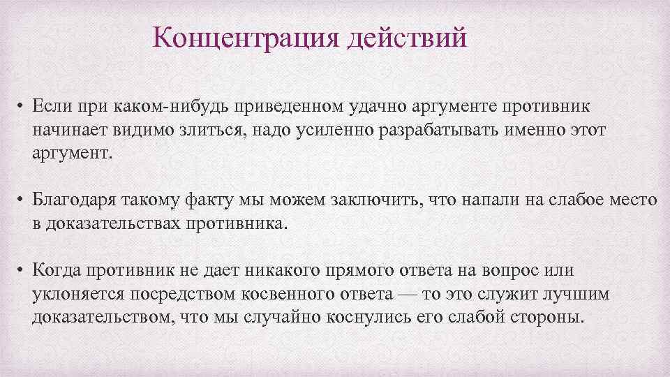 Концентрация действий • Если при каком-нибудь приведенном удачно аргументе противник начинает видимо злиться, надо