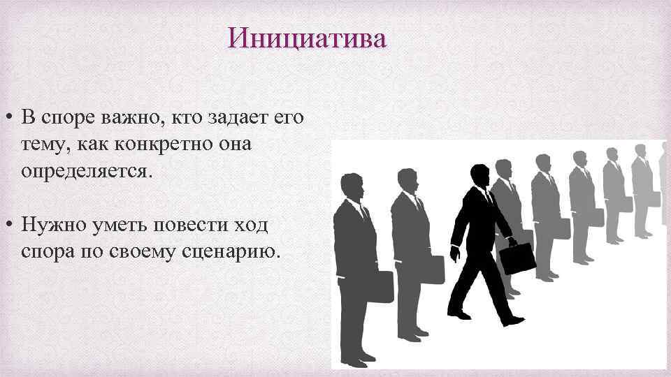 Инициатива • В споре важно, кто задает его тему, как конкретно она определяется. •