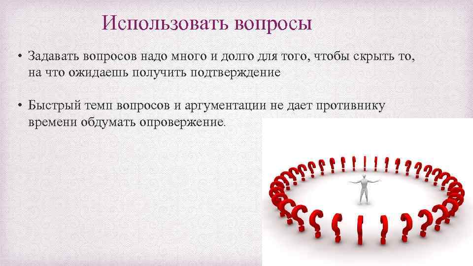 Использовать вопросы • Задавать вопросов надо много и долго для того, чтобы скрыть то,