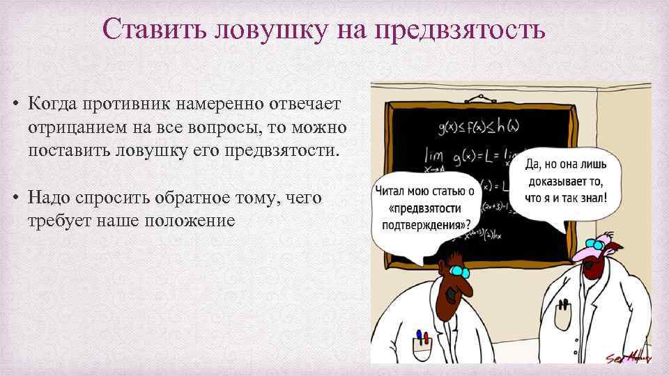 Ставить ловушку на предвзятость • Когда противник намеренно отвечает отрицанием на все вопросы, то