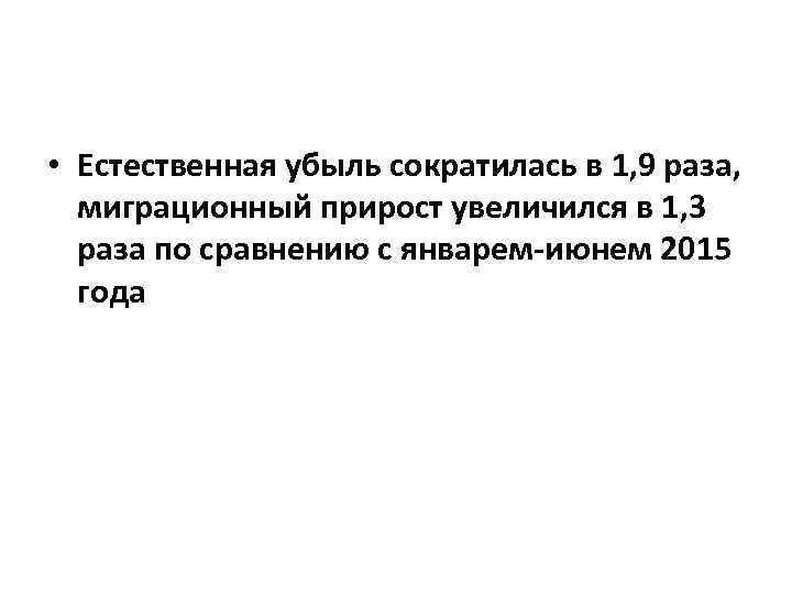  • Естественная убыль сократилась в 1, 9 раза, миграционный прирост увеличился в 1,