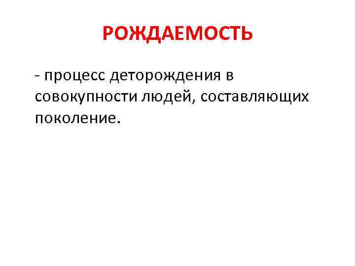 РОЖДАЕМОСТЬ - процесс деторождения в совокупности людей, составляющих поколение. 